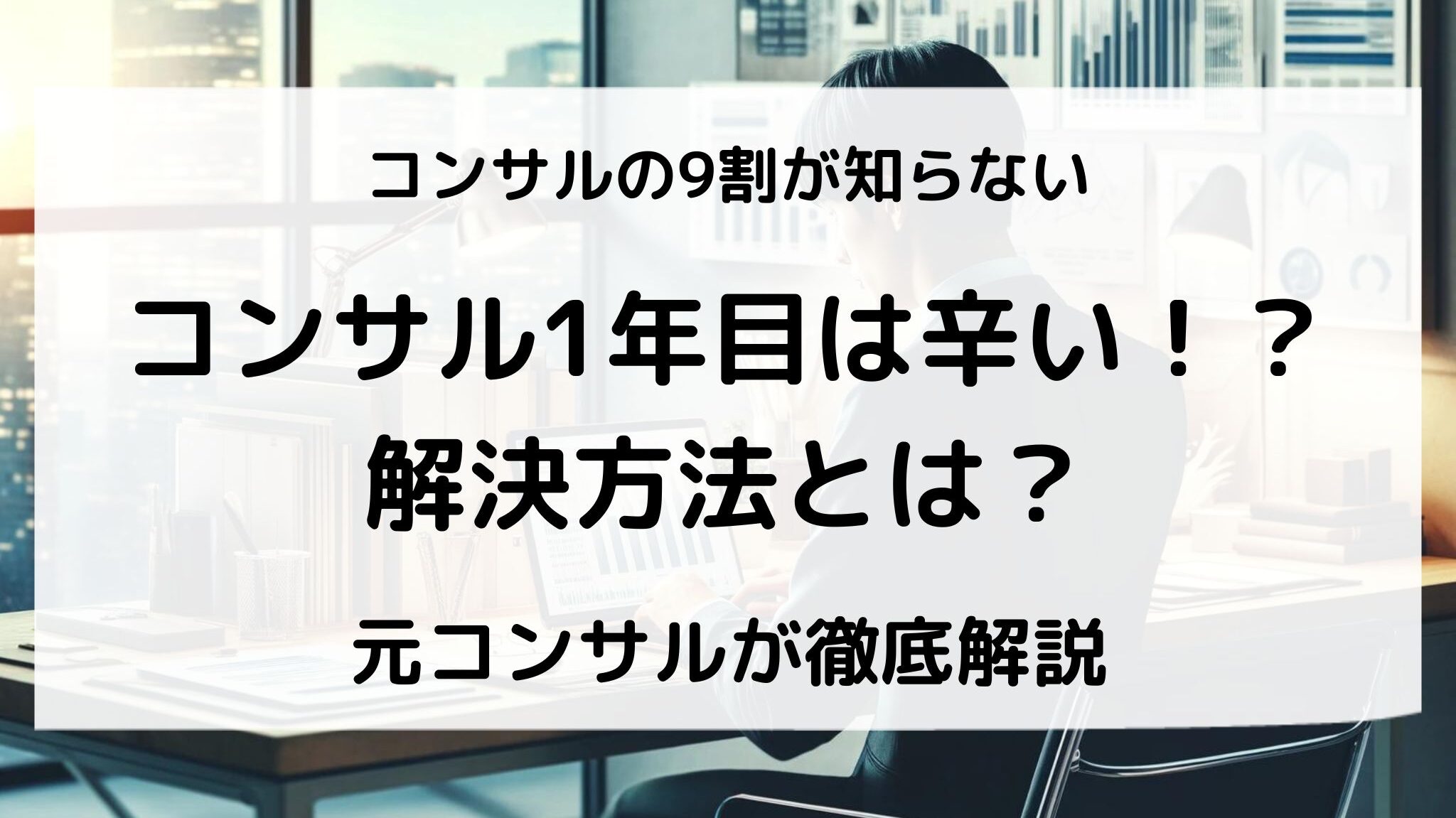 コンサル1年目は辛い？実際の体験談